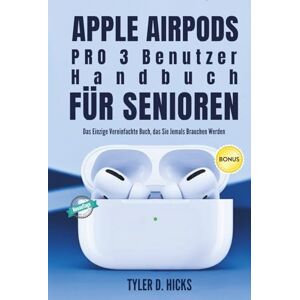 Hicks, Tyler D. Apple AirPods Pro 3 Benutzerhandbuch für Senioren: Das Einzige Vereinfachte Buch, das Sie Jemals Brauchen Werden Hicks, Tyler D. Apple AirPods Pro 3 Benutzerhandbuch für Senioren: Das Einzige Vereinfachte Buch, das Sie Jemals Brauchen Werden