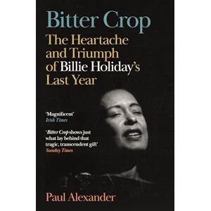 Alexander, Paul Bitter Crop: The Heartache and Triumph of Billie Holiday's Last Year Alexander, Paul Bitter Crop: The Heartache and Triumph of Billie Holiday's Last Year
