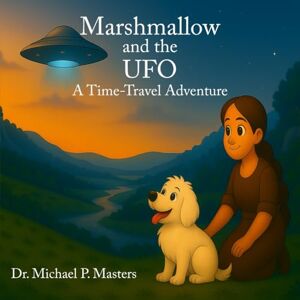 Masters, Dr. Michael P. MARSHMALLOW AND THE UFO: A Time-Travel Adventure Masters, Dr. Michael P. MARSHMALLOW AND THE UFO: A Time-Travel Adventure