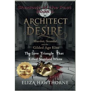 Hawthorne, Eliza Architect of Desire: Murder, Scandal, and the Gilded Age Elite: The Love Triangle That Killed Stanford White (Shadows of the Past) Hawthorne, Eliza Architect of Desire: Murder, Scandal, and the Gilded Age Elite: The Love Triangle That Killed Stanford White (Shadows of the Past)