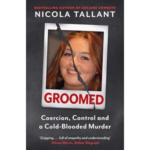 Tallant, Nicola Groomed: Coercion, Control and a Cold-blooded Murder Tallant, Nicola Groomed: Coercion, Control and a Cold-blooded Murder