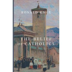 Knox, Ronald The Belief of Catholics Knox, Ronald The Belief of Catholics