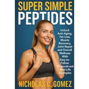 GOMEZ, NICHOLAS C. SUPER SIMPLE PEPTIDES: Unlock Anti-aging, Fat Loss, Muscle Recovery, Joint Repair and Overall wellness With Easy-to-follow Protocols and Real-life Examples GOMEZ, NICHOLAS C. SUPER SIMPLE PEPTIDES: Unlock Anti-aging, Fat Loss, Muscle Recovery, Joint Repair and Overall wellness With Easy-to-follow Protocols and Real-life Examples