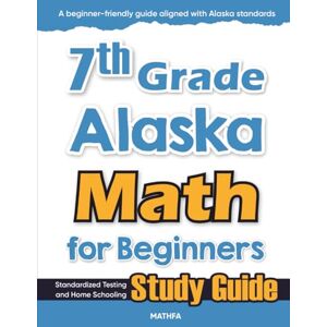 Eslamian, Hamid 7th Grade Alaska Math for Beginners: Standardized Testing and Home Schooling Study Guide Eslamian, Hamid 7th Grade Alaska Math for Beginners: Standardized Testing and Home Schooling Study Guide