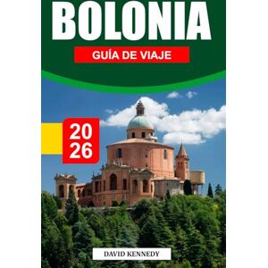 KENNEDY, DAVID BOLONIA GUÍA DE VIAJE 2026: Torres medievales, delicias culinarias y cultura vibrante en la capital gastronómica de Italia KENNEDY, DAVID BOLONIA GUÍA DE VIAJE 2026: Torres medievales, delicias culinarias y cultura vibrante en la capital gastronómica de Italia