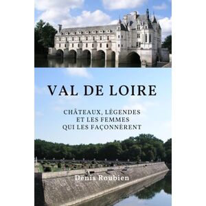 Roubien, Denis Val de Loire. Châteaux, légendes et les femmes qui les façonnèrent (Voyage dans la culture et le paysage) Roubien, Denis Val de Loire. Châteaux, légendes et les femmes qui les façonnèrent (Voyage dans la culture et le paysage)