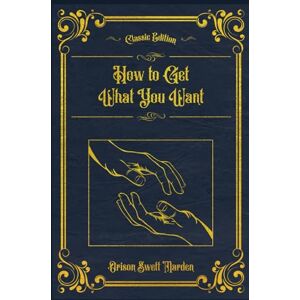 Marden, Orison Swett How To Get What You Want: (Annotated) Marden, Orison Swett How To Get What You Want: (Annotated)