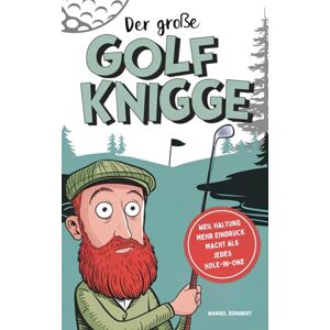 Schubert, Manuel Der große Golf Knigge: Weil Haltung mehr Eindruck macht als jedes Hole-in-One Die wichtigsten Verhaltensregeln, geheimen Etikette-Codes & stillen Spielgesetze für wahre Fairway-Gentlemen Schubert, Manuel Der große Golf Knigge: Weil Haltung mehr Eindruck macht als jedes Hole-in-One Die wichtigsten Verhaltensregeln, geheimen Etikette-Codes & stillen Spielgesetze für wahre Fairway-Gentlemen