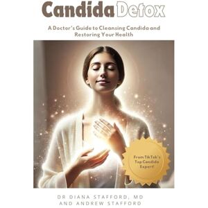 Stafford MD, Diana Candida Detox: A Doctor's Guide to Cleansing Candida and Restoring Your Health Stafford MD, Diana Candida Detox: A Doctor's Guide to Cleansing Candida and Restoring Your Health