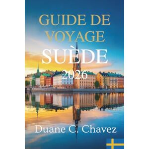 Chavez, Duane C. GUIDE DE VOYAGE SUÈDE 2026: Découvrez les trésors de la région nordique Chavez, Duane C. GUIDE DE VOYAGE SUÈDE 2026: Découvrez les trésors de la région nordique