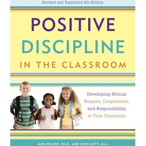 Nelsen Ed.D., Jane Positive Discipline in the Classroom: Developing Mutual Respect, Cooperation, and Responsibility in Your Classroom Nelsen Ed.D., Jane Positive Discipline in the Classroom: Developing Mutual Respect, Cooperation, and Responsibility in Your Classroom