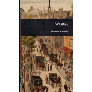 Roosevelt, Theodore Works Roosevelt, Theodore Works