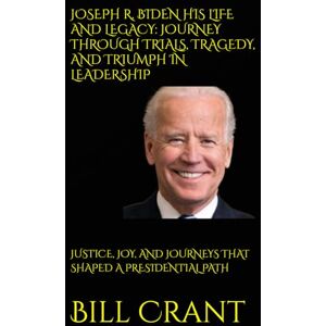 Crant, Bill JOSEPH R. BIDEN HIS LIFE AND LEGACY: JOURNEY THROUGH TRIALS, TRAGEDY, AND TRIUMPH IN LEADERSHIP: JUSTICE, JOY, AND JOURNEYS THAT SHAPED A PRESIDENTIAL PATH (World History) Crant, Bill JOSEPH R. BIDEN HIS LIFE AND LEGACY: JOURNEY THROUGH TRIALS, TRAGEDY, AND TRIUMPH IN LEADERSHIP: JUSTICE, JOY, AND JOURNEYS THAT SHAPED A PRESIDENTIAL PATH (World History)