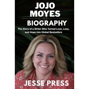 PRESS, JESSE JOJO MOYES BIOGRAPHY: The Story of a Writer Who Turned Love, Loss, and Hope into Global Bestsellers PRESS, JESSE JOJO MOYES BIOGRAPHY: The Story of a Writer Who Turned Love, Loss, and Hope into Global Bestsellers