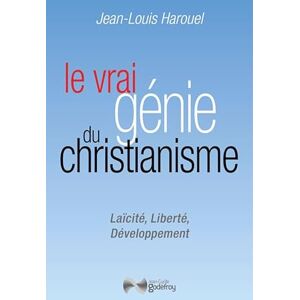 Harouel, Jean-louis Le vrai génie du Christianisme: Laïcité, liberté, développement Harouel, Jean-louis Le vrai génie du Christianisme: Laïcité, liberté, développement
