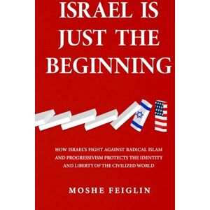 Feiglin, Moshe Israel Is Just the Beginning: How Israel’s Fight Against Radical Islam and Progressivism Protects the Identity and Liberty of the Civilized World Feiglin, Moshe Israel Is Just the Beginning: How Israel’s Fight Against Radical Islam and Progressivism Protects the Identity and Liberty of the Civilized World