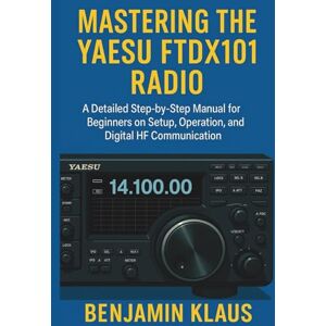 Klaus, Benjamin Mastering The Yaesu FTDX101 Radio: A Detailed Step-by-Step Manual for Beginners on Setup, Operation, and Digital HF Communication Klaus, Benjamin Mastering The Yaesu FTDX101 Radio: A Detailed Step-by-Step Manual for Beginners on Setup, Operation, and Digital HF Communication