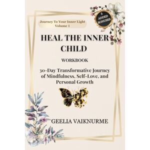 Vaiknurme, Geelia Heal The Inner Child: Workbook, 30-Day Transformative Journey of Mindfulness, Self-Love, and Personal Growth (Journey To Your Inner Light) Vaiknurme, Geelia Heal The Inner Child: Workbook, 30-Day Transformative Journey of Mindfulness, Self-Love, and Personal Growth (Journey To Your Inner Light)
