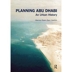 Reem Bani Hashim, Alamira Planning Abu Dhabi: An Urban History (Planning, History and Environment Series) Reem Bani Hashim, Alamira Planning Abu Dhabi: An Urban History (Planning, History and Environment Series)