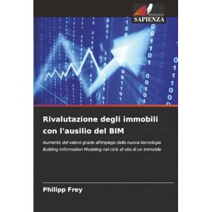 Frey, Philipp Rivalutazione degli immobili con l'ausilio del BIM: Aumento del valore grazie all'impiego della nuova tecnologia Building Information Modeling nel ciclo di vita di un immobile Frey, Philipp Rivalutazione degli immobili con l'ausilio del BIM: Aumento del valore grazie all'impiego della nuova tecnologia Building Information Modeling nel ciclo di vita di un immobile