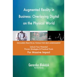Gerardus Blokdyk - The Art of Service Augmented Reality in Business: Overlaying Digital on the Physical World Gerardus Blokdyk - The Art of Service Augmented Reality in Business: Overlaying Digital on the Physical World
