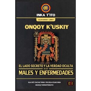 Q'OSÑIPA KUNTUR, INKA T'ITO ONQOY K’USKIY: EL LADO SECRETO Y LA VERDAD OCULTA DE LOS MALES Y ENFERMEDADES Q'OSÑIPA KUNTUR, INKA T'ITO ONQOY K’USKIY: EL LADO SECRETO Y LA VERDAD OCULTA DE LOS MALES Y ENFERMEDADES