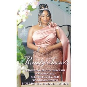 Parks, Stephanie Renee Beauty Secrets: Redefining beauty through inner healing, self-discovery, and self-development Parks, Stephanie Renee Beauty Secrets: Redefining beauty through inner healing, self-discovery, and self-development