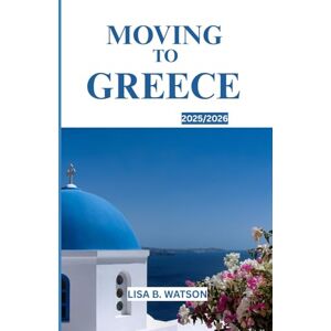 WATSON, LISA B. MOVING TO GTEECE 2025/2026: Everything You Need to Know Before Relocating to greece WATSON, LISA B. MOVING TO GTEECE 2025/2026: Everything You Need to Know Before Relocating to greece