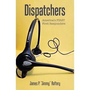 Raftery, James P. "Jimmy" Dispatchers: America's FIRST First Responders Raftery, James P. "Jimmy" Dispatchers: America's FIRST First Responders