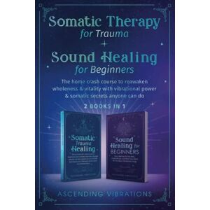 Vibrations, Ascending Somatic Therapy for Trauma & Sound Healing for Beginners (2 books in 1): The Home Crash Course to Reawaken Wholeness & Vitality With Vibrational Power & Somatic Secrets Anyone Can Do Vibrations, Ascending Somatic Therapy for Trauma & Sound Healing for Beginners (2 books in 1): The Home Crash Course to Reawaken Wholeness & Vitality With Vibrational Power & Somatic Secrets Anyone Can Do
