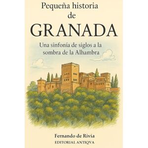 de Rivia, Fernando Pequeña historia de Granada: Una sinfonía de siglos a la sombra de la Alhambra de Rivia, Fernando Pequeña historia de Granada: Una sinfonía de siglos a la sombra de la Alhambra