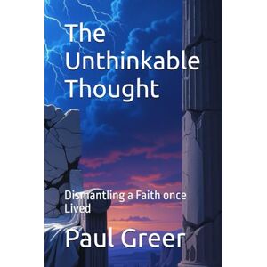 Greer, Dr Paul The Unthinkable Thought: Dismantling a Faith once Lived Greer, Dr Paul The Unthinkable Thought: Dismantling a Faith once Lived