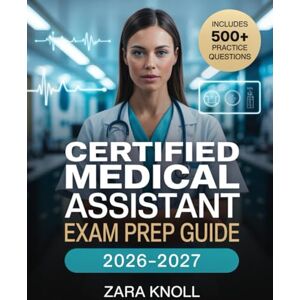 Knoll, Zara Certified Medical Assistant Exam Prep Guide 2026–2027: The Complete Certification Study Manual with Clinical, Administrative & Laboratory Review, ... Questions to Ace the CMA with Confidence Knoll, Zara Certified Medical Assistant Exam Prep Guide 2026–2027: The Complete Certification Study Manual with Clinical, Administrative & Laboratory Review, ... Questions to Ace the CMA with Confidence