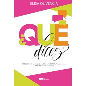 Olivencia, Elisa ¿Qué dices?: Descubre el impacto de tus palabras, transforma tu entorno y alcanza tu máximo potencial Olivencia, Elisa ¿Qué dices?: Descubre el impacto de tus palabras, transforma tu entorno y alcanza tu máximo potencial