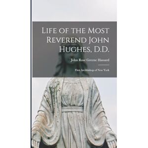 Hassard, John Rose Greene Life of the Most Reverend John Hughes, D.D.: First Archbishop of New York Hassard, John Rose Greene Life of the Most Reverend John Hughes, D.D.: First Archbishop of New York
