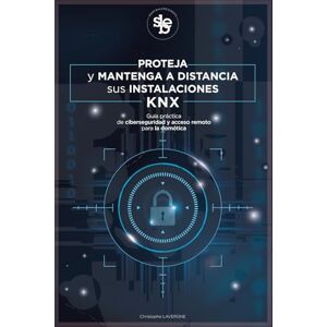 Lavergne, M Christophe Laurent Proteja y mantenga a distancia sus instalaciones KNX: Guía práctica de ciberseguridad y acceso remoto para la domótica Lavergne, M Christophe Laurent Proteja y mantenga a distancia sus instalaciones KNX: Guía práctica de ciberseguridad y acceso remoto para la domótica