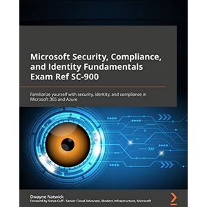 Natwick, Dwayne Microsoft Security, Compliance, and Identity Fundamentals Exam Ref SC-900: Familiarize yourself with security, identity, and compliance in Microsoft 365 and Azure Natwick, Dwayne Microsoft Security, Compliance, and Identity Fundamentals Exam Ref SC-900: Familiarize yourself with security, identity, and compliance in Microsoft 365 and Azure