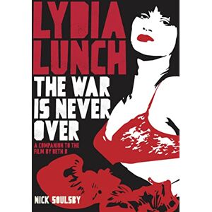 Nick Soulsby Lydia Lunch: The War Is Never Over: A Companion to the Film by Beth B Nick Soulsby Lydia Lunch: The War Is Never Over: A Companion to the Film by Beth B