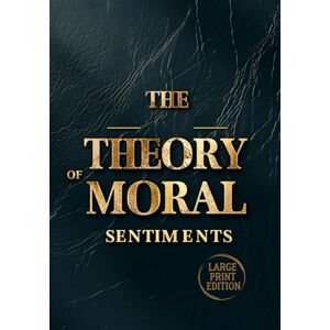 SMITH, ADAM THE THEORY OF MORAL SENTIMENTS (LARGE PRINT EDITION): Why We Care: Understanding the Emotions That Shape Morality and Society SMITH, ADAM THE THEORY OF MORAL SENTIMENTS (LARGE PRINT EDITION): Why We Care: Understanding the Emotions That Shape Morality and Society