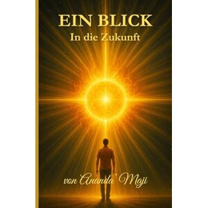 Radhakrishnan, Ananda'Maji Ein Blick in die Zukunft: Von der Seele geführt Radhakrishnan, Ananda'Maji Ein Blick in die Zukunft: Von der Seele geführt