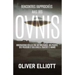 Elliott, Oliver Rencontres rapprochées avec des ovnis : des histoires vraies qui défient toute explication: Observations réelles par des militaires, des pilotes, des policiers et des civils à travers le monde Elliott, Oliver Rencontres rapprochées avec des ovnis : des histoires vraies qui défient toute explication: Observations réelles par des militaires, des pilotes, des policiers et des civils à travers le monde