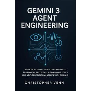 Venn, Christopher Gemini 3 Agent Engineering: A Practical Guide to Building Advanced Multimodal AI Systems, Autonomous Tools, and Next-Generation AI Agents with gemini 3 Venn, Christopher Gemini 3 Agent Engineering: A Practical Guide to Building Advanced Multimodal AI Systems, Autonomous Tools, and Next-Generation AI Agents with gemini 3