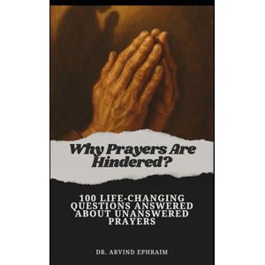 Ephraim, Arvind Why Prayers Are Hindered: 100 Life-Changing Questions Answered About Unanswered Prayers Ephraim, Arvind Why Prayers Are Hindered: 100 Life-Changing Questions Answered About Unanswered Prayers