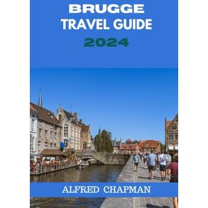CHAPMAN, ALFRED BRUGGE TRAVEL GUIDE 2024: Brugge on a Budget: Maximizing Fun without Breaking the Bank. (ALFRED CHAPMAN TRAVEL GUIDES) CHAPMAN, ALFRED BRUGGE TRAVEL GUIDE 2024: Brugge on a Budget: Maximizing Fun without Breaking the Bank. (ALFRED CHAPMAN TRAVEL GUIDES)