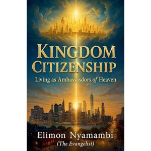 Nyamambi, Elimon Kingdom Citizenship: Living as Ambassadors of Heaven Nyamambi, Elimon Kingdom Citizenship: Living as Ambassadors of Heaven