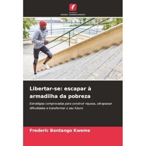 Bontango Kweme, Frederic Libertar-se: escapar à armadilha da pobreza: Estratégias comprovadas para construir riqueza, ultrapassar dificuldades e transformar o seu futuro Bontango Kweme, Frederic Libertar-se: escapar à armadilha da pobreza: Estratégias comprovadas para construir riqueza, ultrapassar dificuldades e transformar o seu futuro