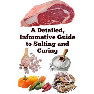 Khan, Zulfiqar A Detailed, Informative Guide to Salting and Curing (A Detailed, Informative Series to Food Preservation) Khan, Zulfiqar A Detailed, Informative Guide to Salting and Curing (A Detailed, Informative Series to Food Preservation)