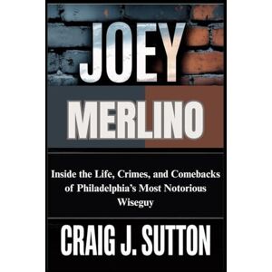 J. Sutton, Craig JOEY MERLINO THE MAN WHO WOULDN’T STAY DOWN: Inside the Life, Crimes, and Comebacks of Philadelphia’s Most Notorious Wiseguy J. Sutton, Craig JOEY MERLINO THE MAN WHO WOULDN’T STAY DOWN: Inside the Life, Crimes, and Comebacks of Philadelphia’s Most Notorious Wiseguy