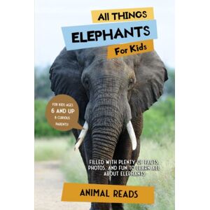 Reads, Animal All Things Elephants For Kids: Filled With Plenty of Facts, Photos, and Fun to Learn all About Elephants Reads, Animal All Things Elephants For Kids: Filled With Plenty of Facts, Photos, and Fun to Learn all About Elephants