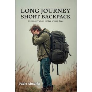 Almeida, Pablo LONG JOURNEY SHORT BACKPACK: Use motivation to live worry-free Almeida, Pablo LONG JOURNEY SHORT BACKPACK: Use motivation to live worry-free
